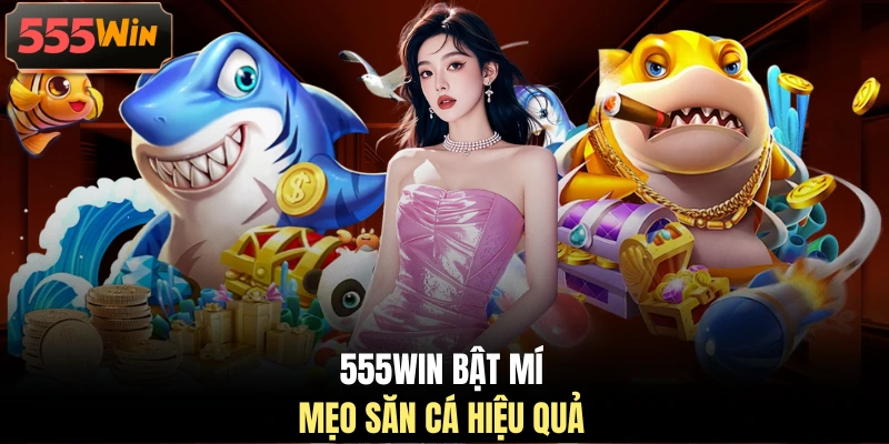 555WIN bật mí mẹo săn cá hiệu quả 555WIN bật mí mẹo săn cá hiệu quả
