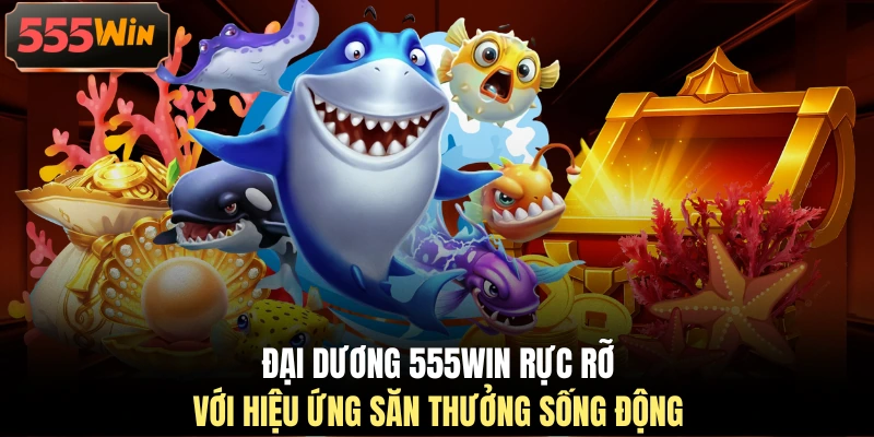 Đại dương 555WIN rực rỡ với hiệu ứng săn thưởng sống động Đại dương 555WIN rực rỡ với hiệu ứng săn thưởng sống động